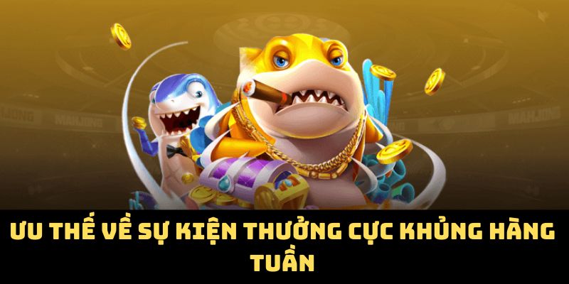 Ưu thế về sự kiện thưởng cực khủng hàng tuần
