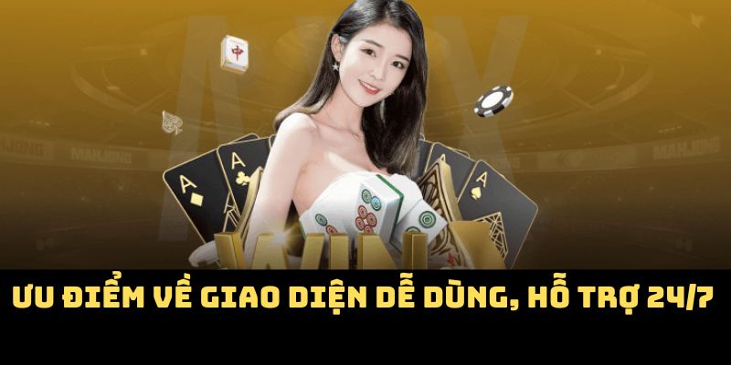 Ưu điểm về giao diện dễ dùng, hỗ trợ 24/7