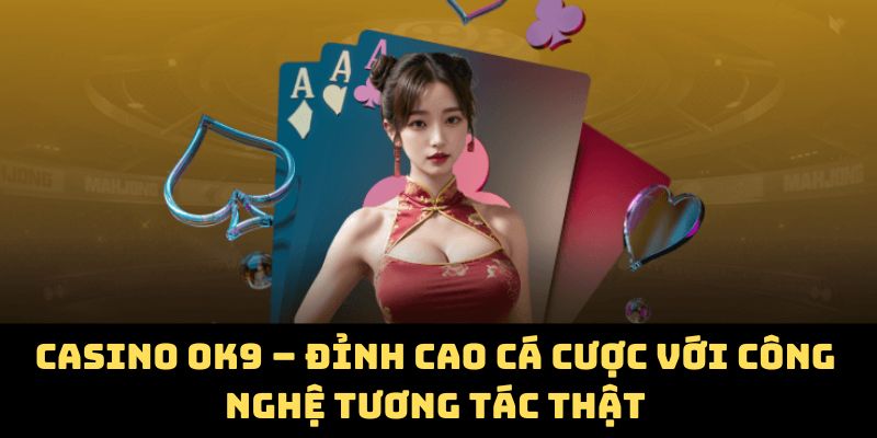 Casino OK9 – Đỉnh Cao Cá Cược Với Công Nghệ Tương Tác Thật