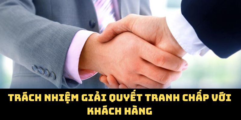 Trách nhiệm giải quyết tranh chấp với khách hàng