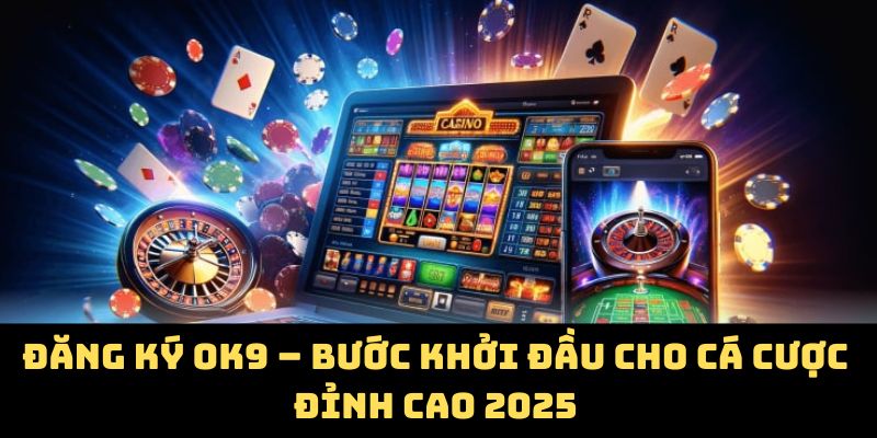 Đăng Ký OK9 – Bước Khởi Đầu Cho Cá Cược Đỉnh Cao 2025