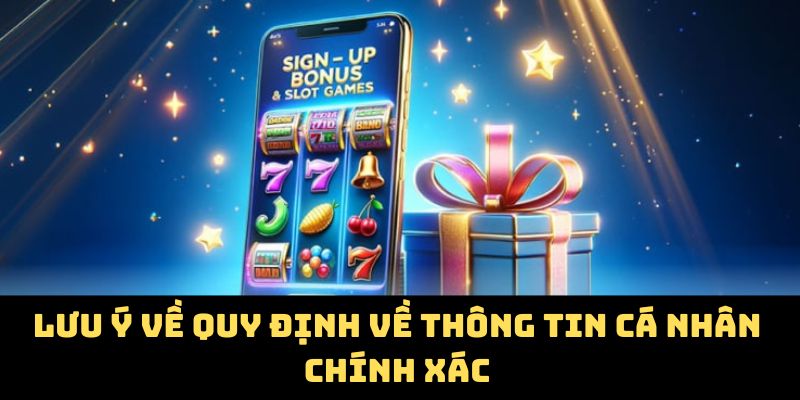 Lưu ý về quy định về thông tin cá nhân chính xác