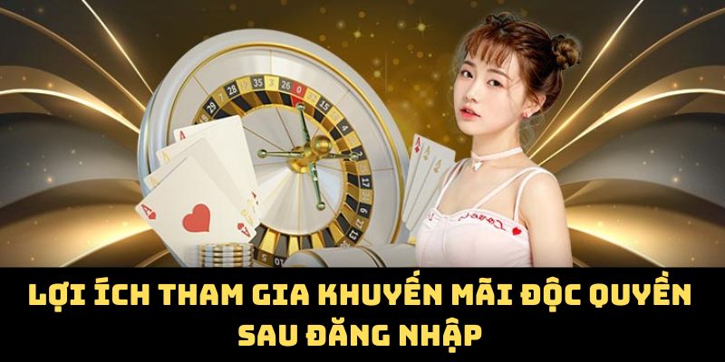 Lợi ích tham gia khuyến mãi độc quyền sau đăng nhập