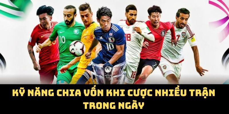 Kỹ năng chia vốn khi cược nhiều trận trong ngày