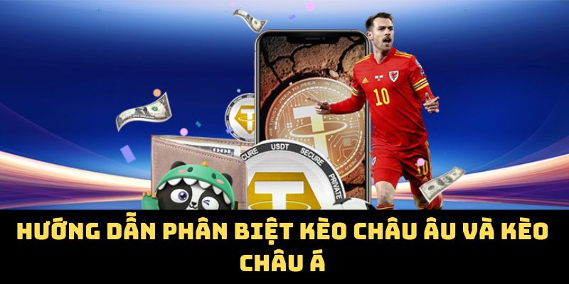 Hướng dẫn phân biệt kèo châu Âu và kèo châu Á