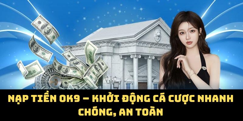 Nạp Tiền OK9 – Khởi Động Cá Cược Nhanh Chóng, An Toàn