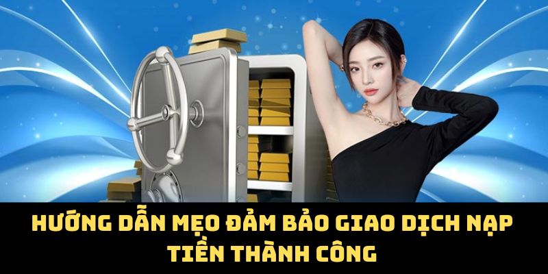 Hướng dẫn mẹo đảm bảo giao dịch nạp tiền thành công
