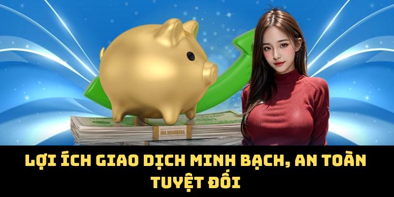 Lợi ích giao dịch minh bạch, an toàn tuyệt đối