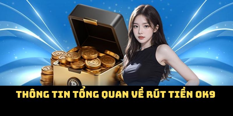 Thông tin tổng quan về hệ thống rút tiền OK9