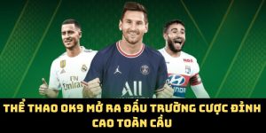 Thể Thao OK9 Mở Ra Đấu Trường Cược Đỉnh Cao Toàn Cầu