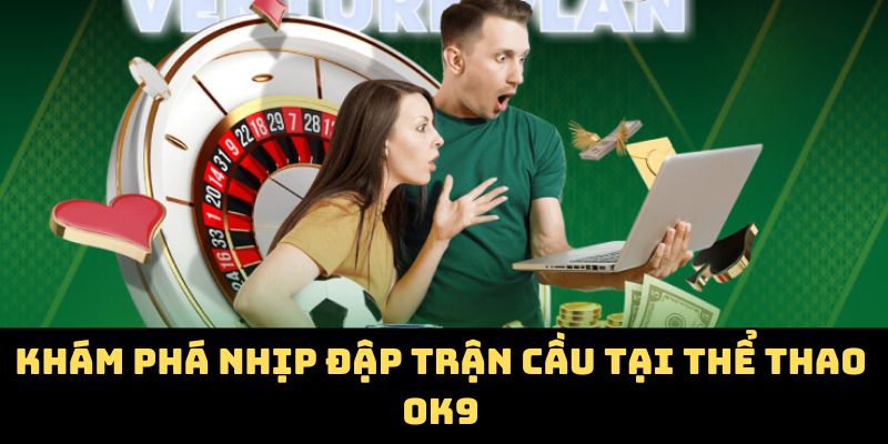 Khám phá nhịp đập trận cầu tại thể thao OK9